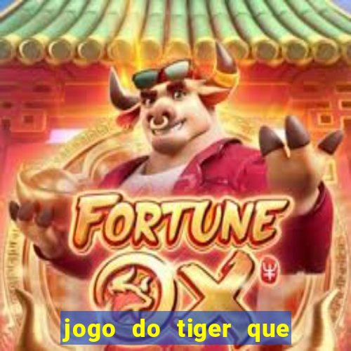 jogo do tiger que ganha dinheiro