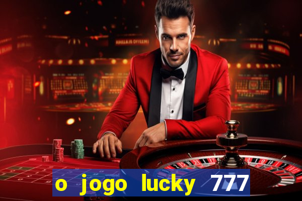 o jogo lucky 777 paga mesmo