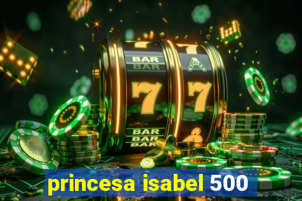 princesa isabel 500