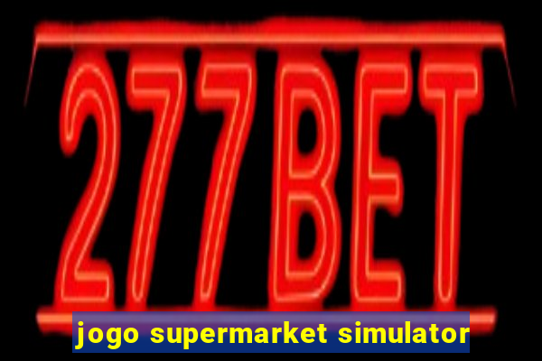 jogo supermarket simulator