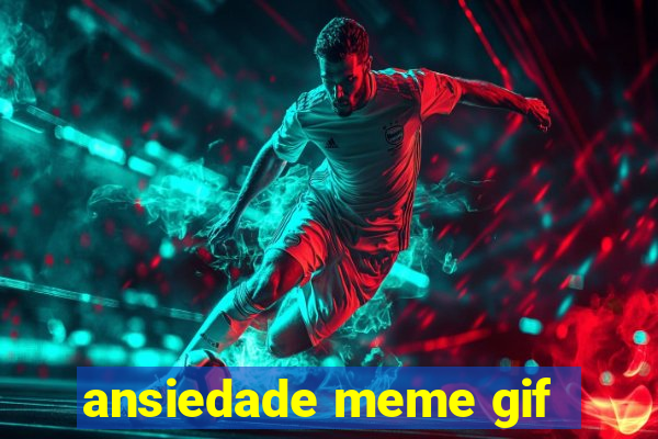 ansiedade meme gif