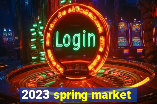 2023 spring market