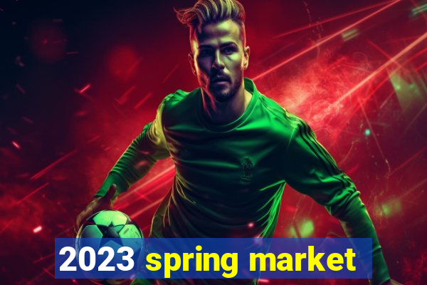 2023 spring market