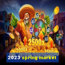 2023 spring market