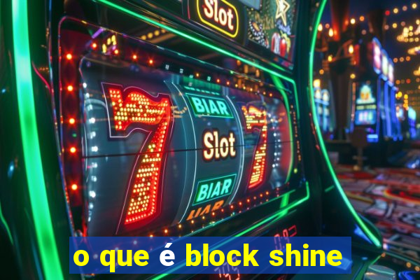 o que é block shine