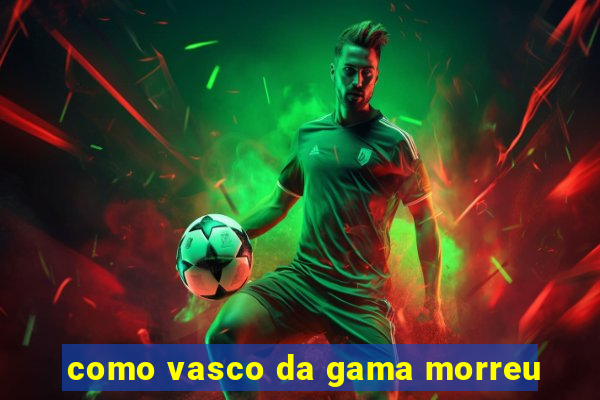 como vasco da gama morreu