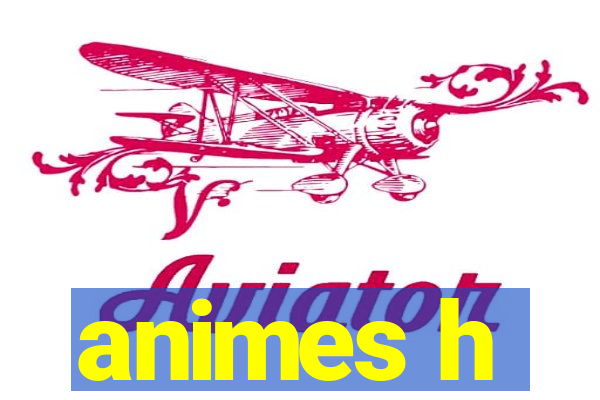 animes h