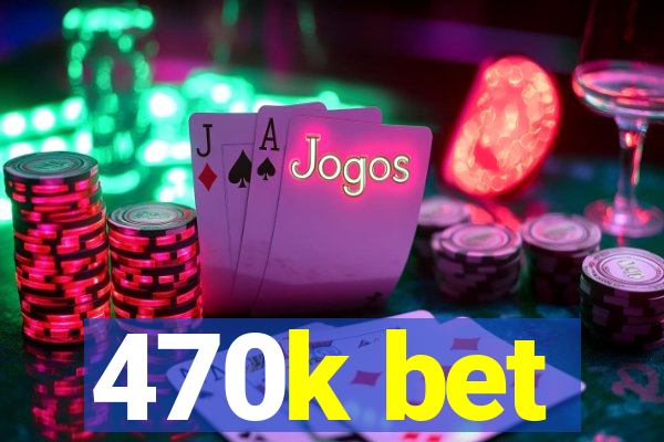 470k bet