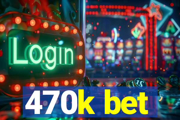 470k bet