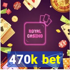 470k bet