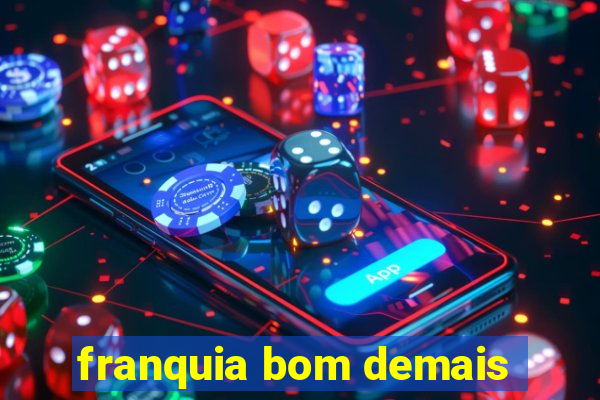 franquia bom demais