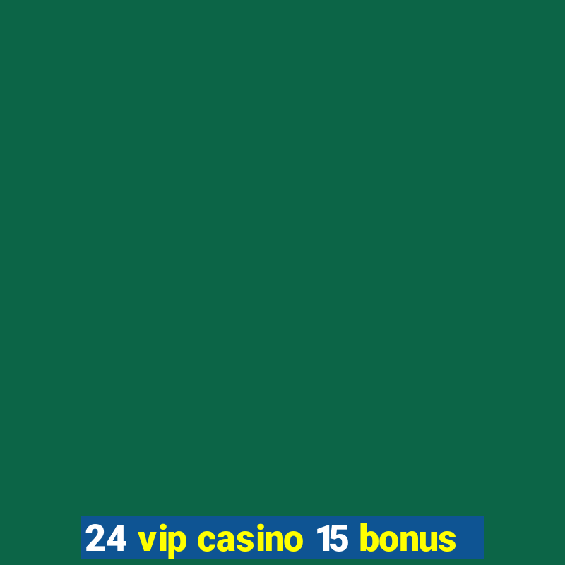 24 vip casino 15 bonus