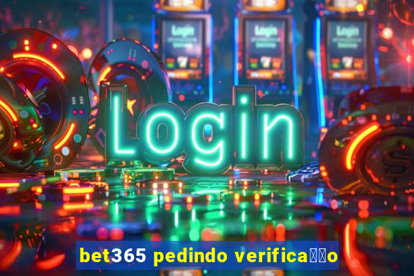 bet365 pedindo verifica莽茫o