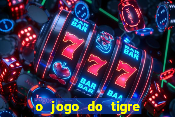 o jogo do tigre da dinheiro mesmo