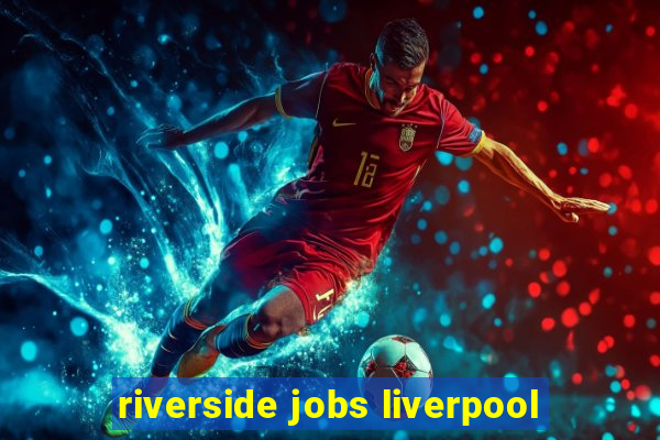 riverside jobs liverpool