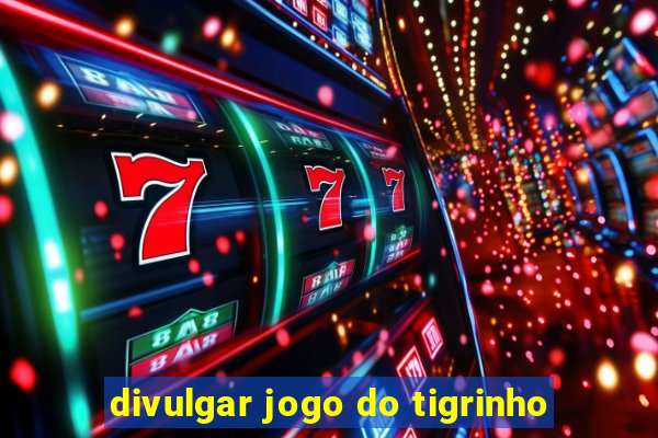 divulgar jogo do tigrinho