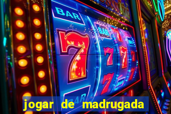 jogar de madrugada no tigre