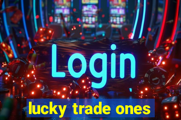 lucky trade ones