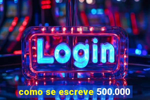 como se escreve 500.000