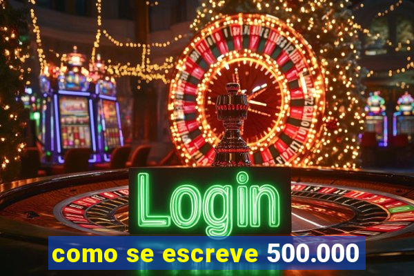 como se escreve 500.000