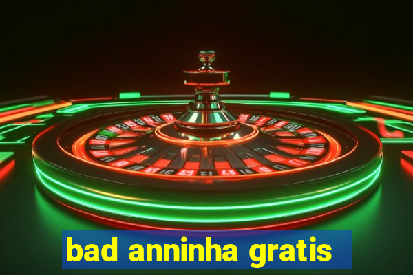 bad anninha gratis