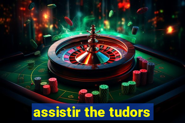 assistir the tudors