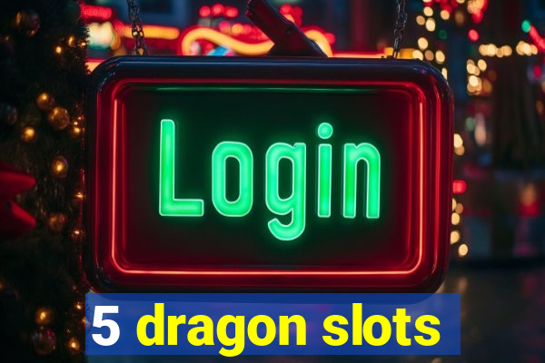 5 dragon slots