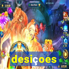 desiçoes