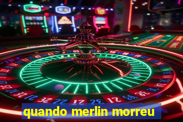 quando merlin morreu