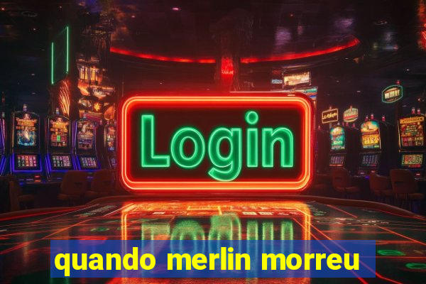 quando merlin morreu