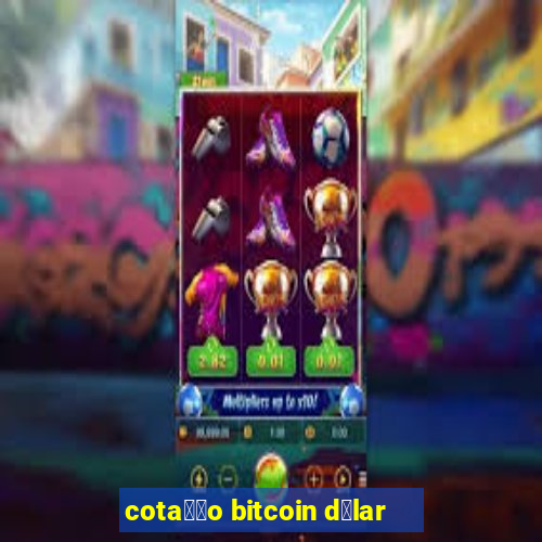 cota莽茫o bitcoin d贸lar