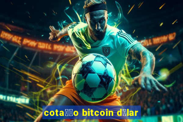 cota莽茫o bitcoin d贸lar