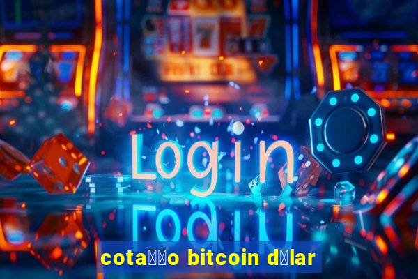 cota莽茫o bitcoin d贸lar