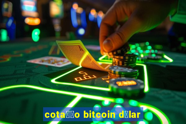 cota莽茫o bitcoin d贸lar