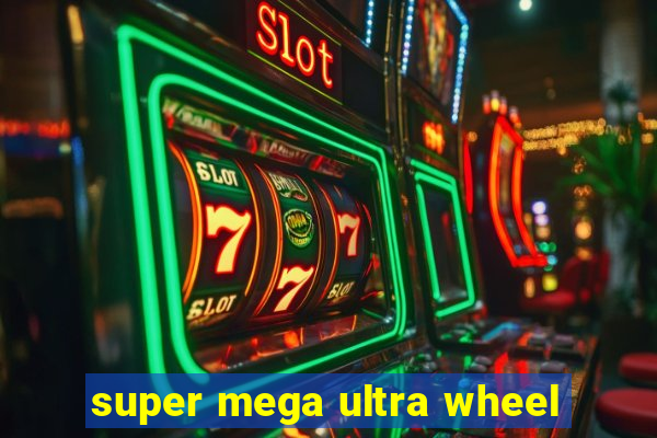 super mega ultra wheel