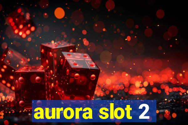 aurora slot 2