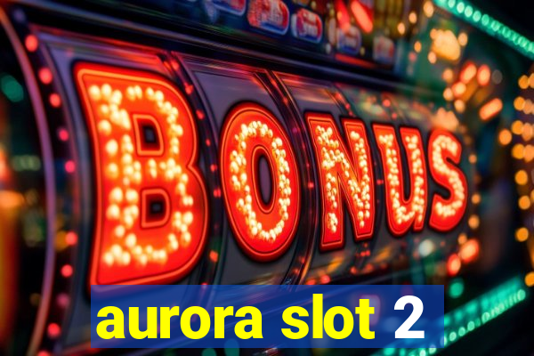 aurora slot 2