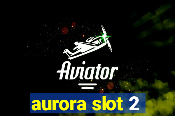 aurora slot 2