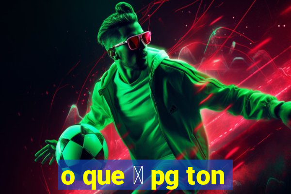 o que 茅 pg ton