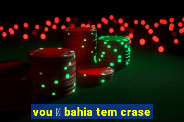 vou 脿 bahia tem crase