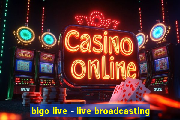 bigo live - live broadcasting