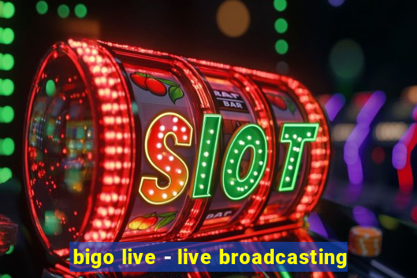 bigo live - live broadcasting