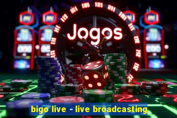 bigo live - live broadcasting