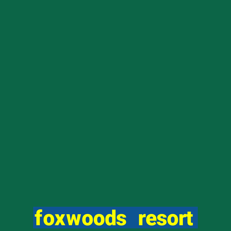 foxwoods resort casino in connecticut