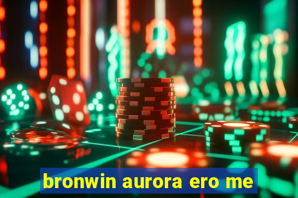 bronwin aurora ero me