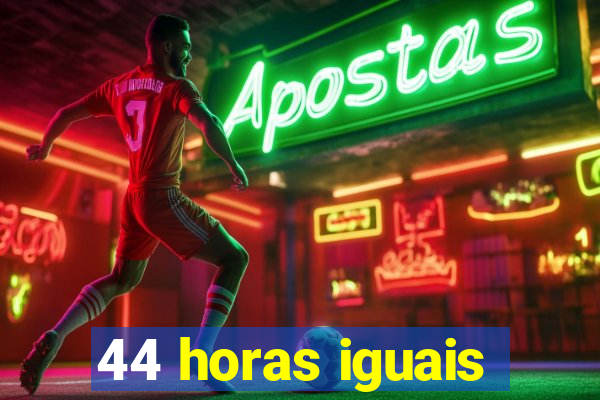 44 horas iguais