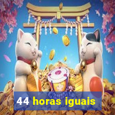 44 horas iguais