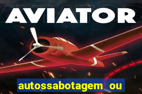 autossabotagem ou auto sabotagem