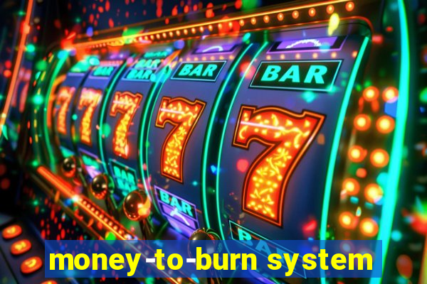 money-to-burn system