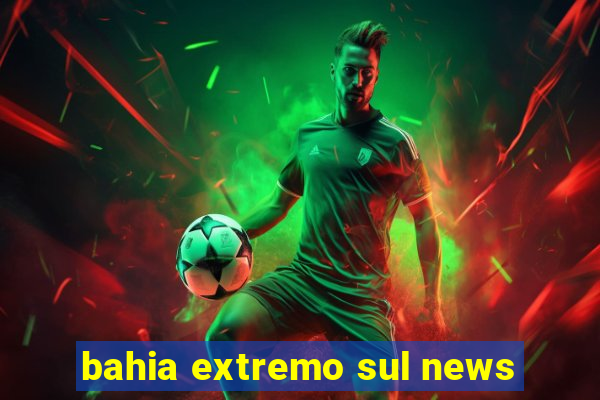 bahia extremo sul news